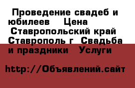 Проведение свадеб и юбилеев. › Цена ­ 5 000 - Ставропольский край, Ставрополь г. Свадьба и праздники » Услуги   